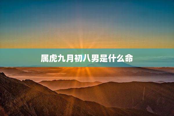 属虎九月初八男是什么命