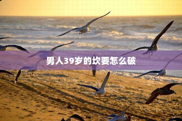 男人39岁的坎要怎么破
