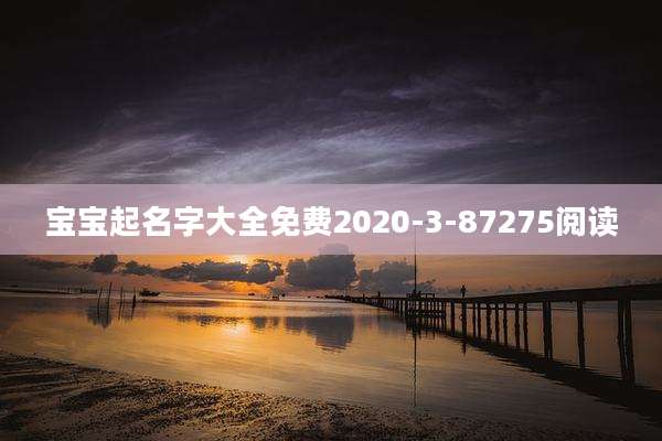 宝宝起名字大全免费2020-3-87275阅读