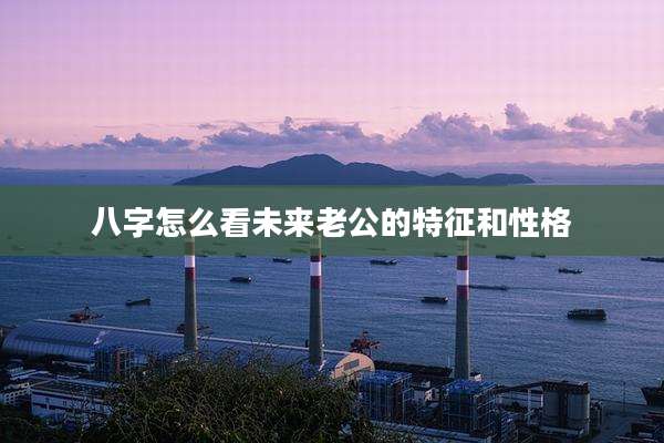 八字怎么看未来老公的特征和性格