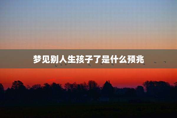 梦见别人生孩子了是什么预兆