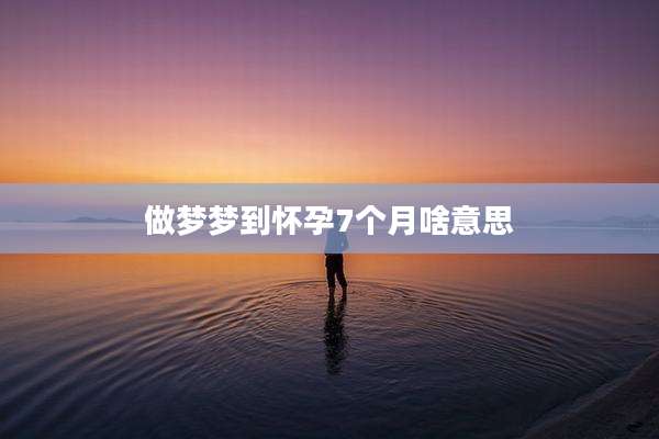 做梦梦到怀孕7个月啥意思
