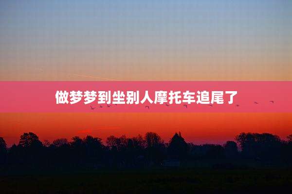 做梦梦到坐别人摩托车追尾了