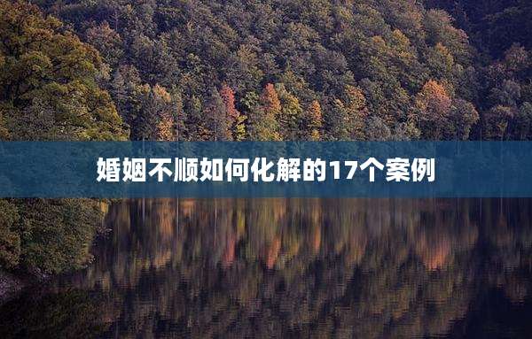 婚姻不顺如何化解的17个案例