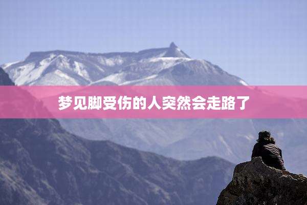 梦见脚受伤的人突然会走路了
