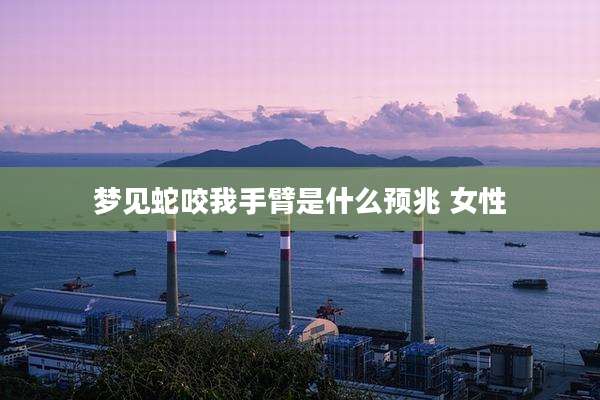 梦见蛇咬我手臂是什么预兆 女性