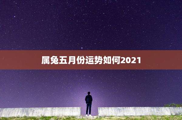 属兔五月份运势如何2021