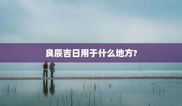 良辰吉日用于什么地方?