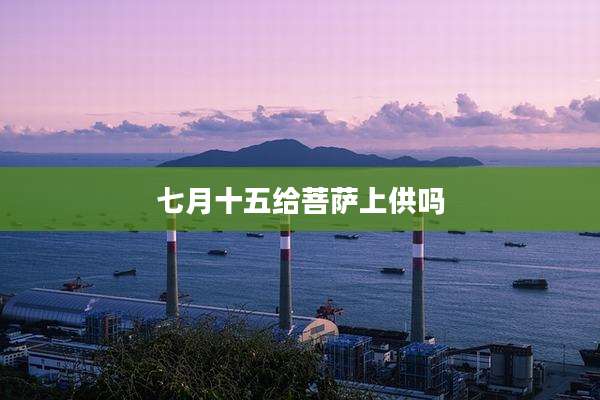 七月十五给菩萨上供吗