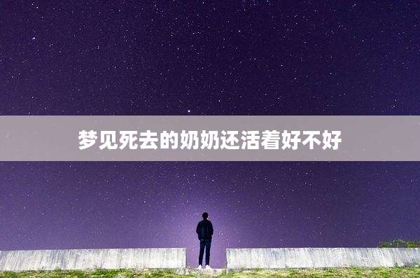 梦见死去的奶奶还活着好不好