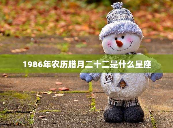 1986年农历腊月二十二是什么星座