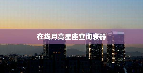 在线月亮星座查询表器