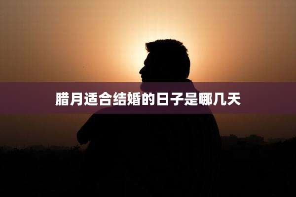 腊月适合结婚的日子是哪几天