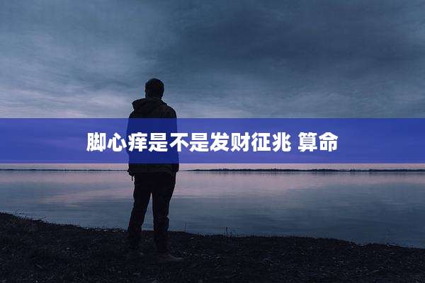 脚心痒是不是发财征兆 算命