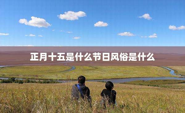 正月十五是什么节日风俗是什么