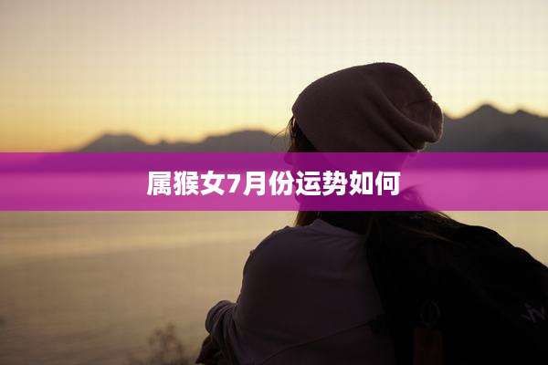 属猴女7月份运势如何
