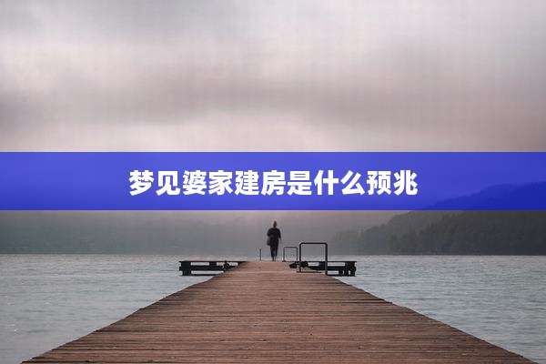 梦见婆家建房是什么预兆