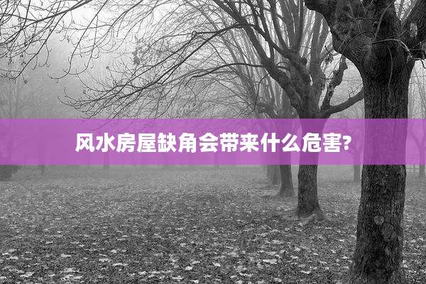 风水房屋缺角会带来什么危害?