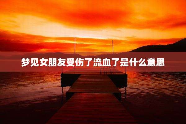 梦见女朋友受伤了流血了是什么意思
