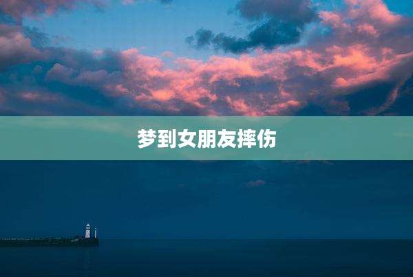 梦到女朋友摔伤