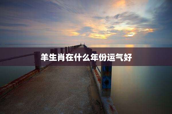 羊生肖在什么年份运气好