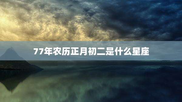 77年农历正月初二是什么星座