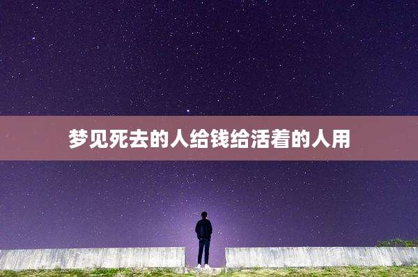 梦见死去的人给钱给活着的人用