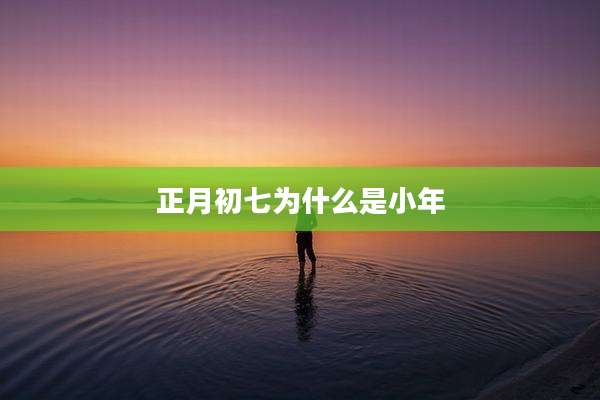 正月初七为什么是小年