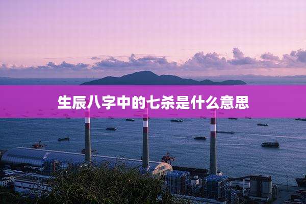 生辰八字中的七杀是什么意思