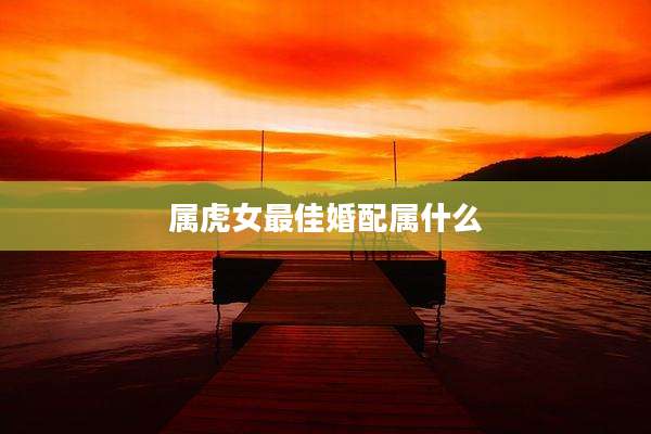 属虎女最佳婚配属什么