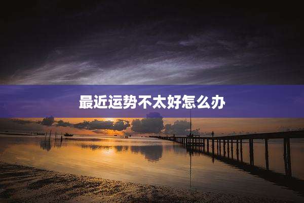 最近运势不太好怎么办