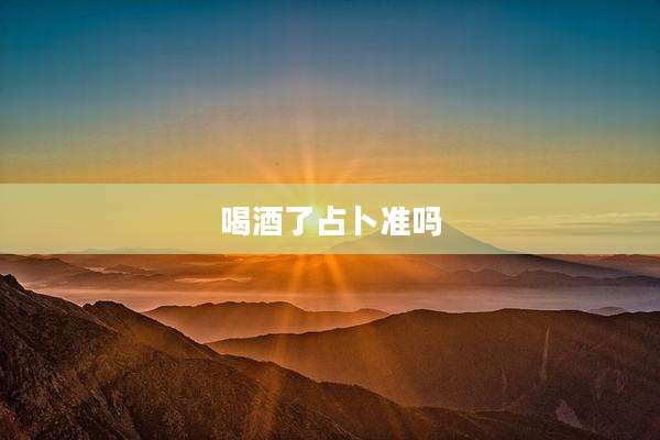 喝酒了占卜准吗