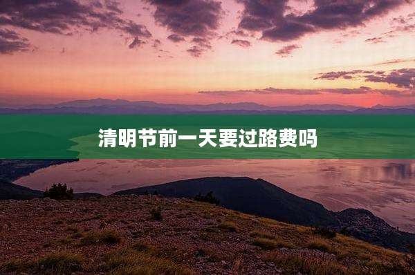 清明节前一天要过路费吗