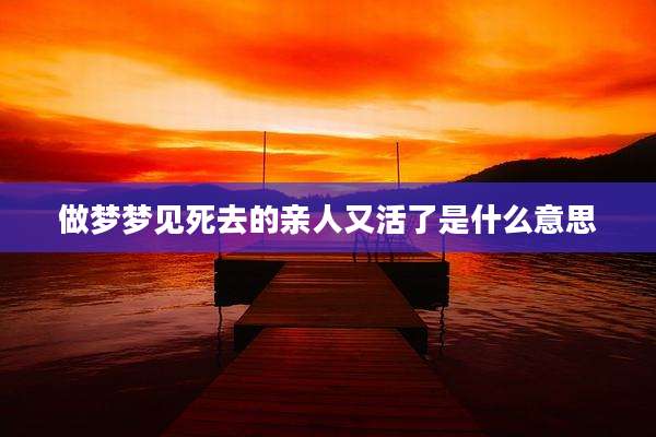 做梦梦见死去的亲人又活了是什么意思