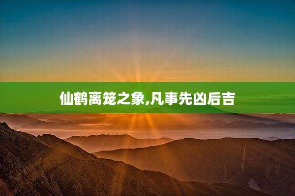 仙鹤离笼之象,凡事先凶后吉