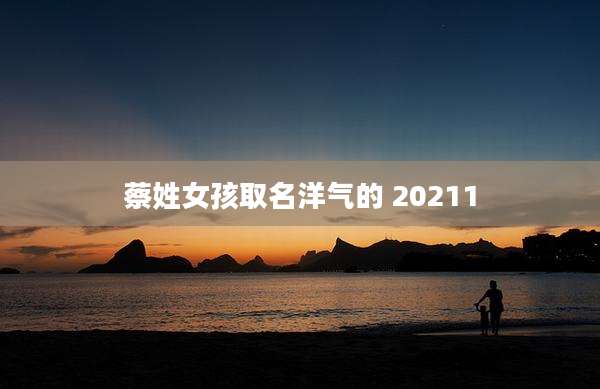 蔡姓女孩取名洋气的 20211