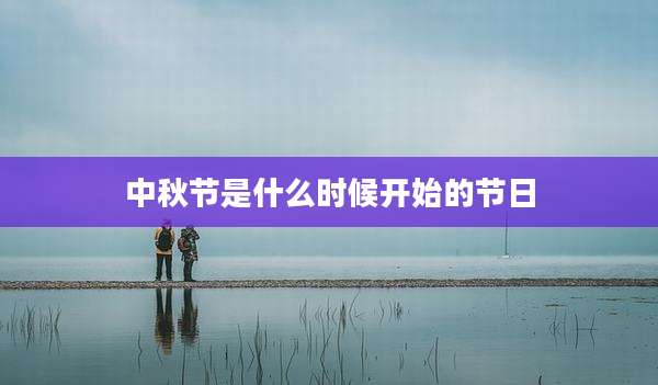中秋节是什么时候开始的节日