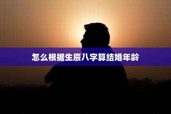 怎么根据生辰八字算结婚年龄