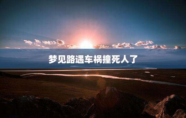 梦见路遇车祸撞死人了