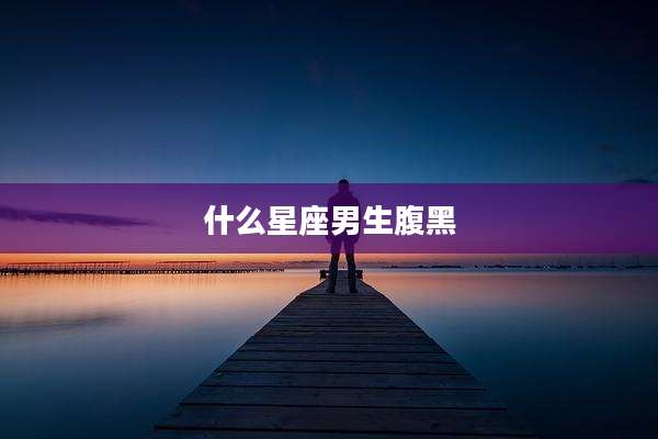什么星座男生腹黑