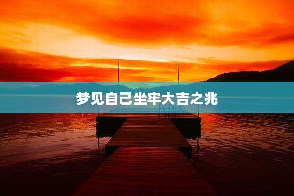 梦见自己坐牢大吉之兆