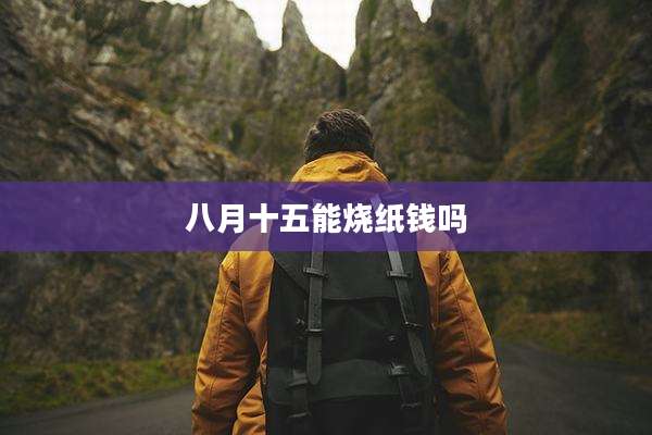 八月十五能烧纸钱吗