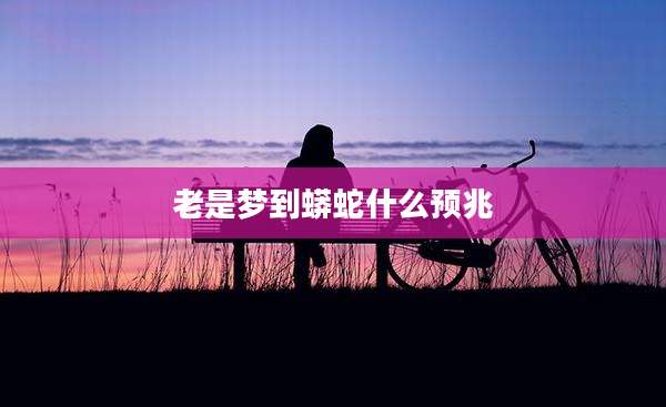 老是梦到蟒蛇什么预兆