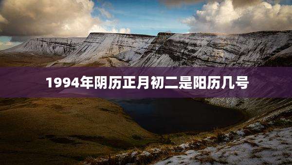 1994年阴历正月初二是阳历几号