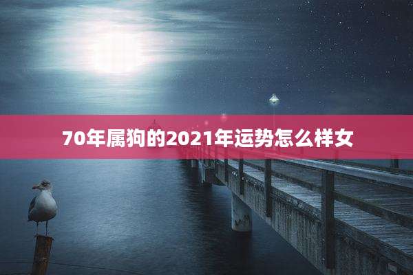 70年属狗的2021年运势怎么样女