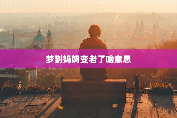 梦到妈妈变老了啥意思