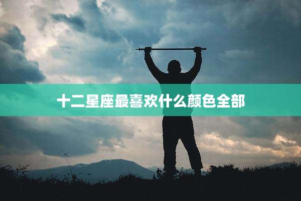 十二星座最喜欢什么颜色全部