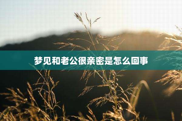 梦见和老公很亲密是怎么回事