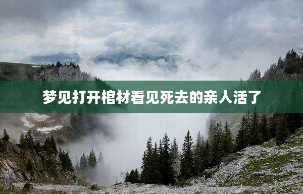 梦见打开棺材看见死去的亲人活了