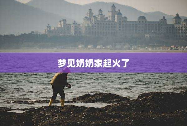 梦见奶奶家起火了